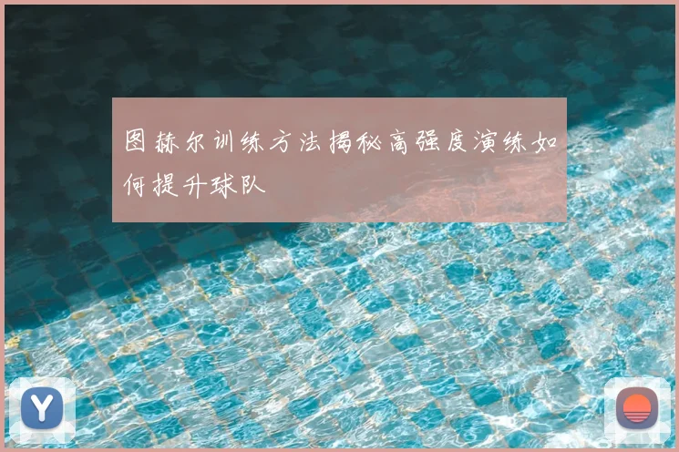 图赫尔训练方法揭秘高强度演练如何提升球队