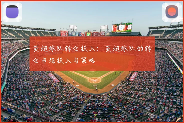 英超球队转会投入：英超球队的转会市场投入与策略