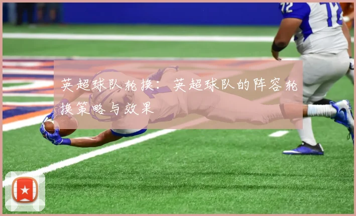 英超球队轮换:英超球队的阵容轮换策略与效果