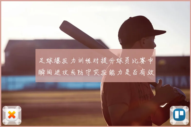 足球爆发力训练对提升球员比赛中瞬间进攻或防守突发能力是否有效