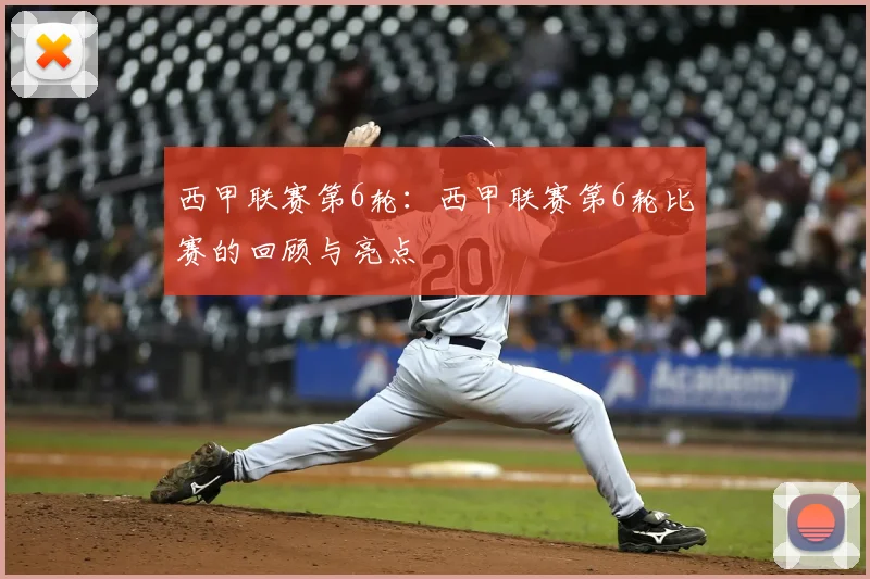 西甲联赛第6轮:西甲联赛第6轮比赛的回顾与亮点