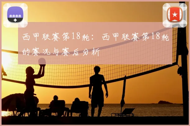 西甲联赛第18轮：西甲联赛第18轮的赛况与赛后分析